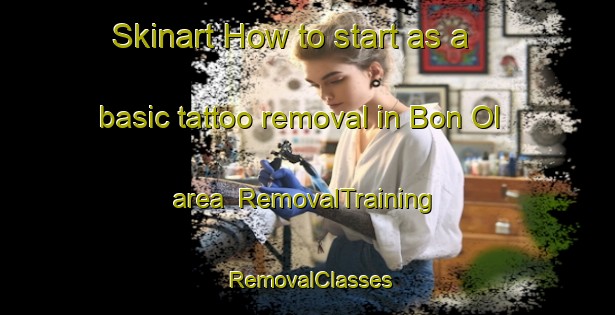 Skinart How to start as a basic tattoo removal in Bon Ol area | RemovalTraining | RemovalClasses | SkinartTraining-Vietnam