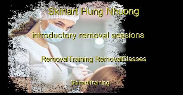 Skinart Hung Nhuong introductory removal sessions | #RemovalTraining #RemovalClasses #SkinartTraining-Vietnam