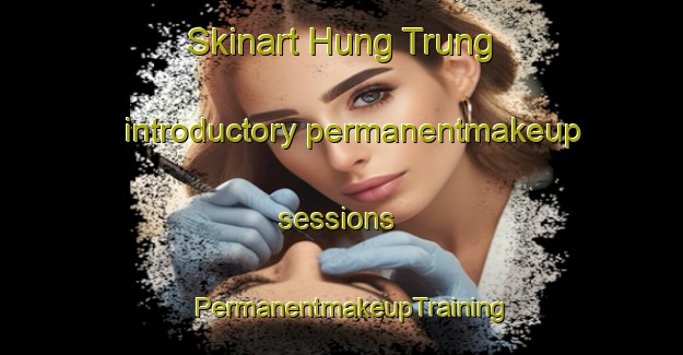 Skinart Hung Trung introductory permanentmakeup sessions | PermanentmakeupTraining | PermanentmakeupClasses | SkinartTraining-Vietnam