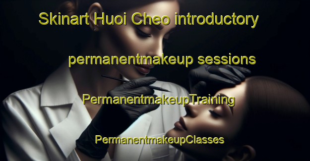 Skinart Huoi Cheo introductory permanentmakeup sessions | PermanentmakeupTraining | PermanentmakeupClasses | SkinartTraining-Vietnam