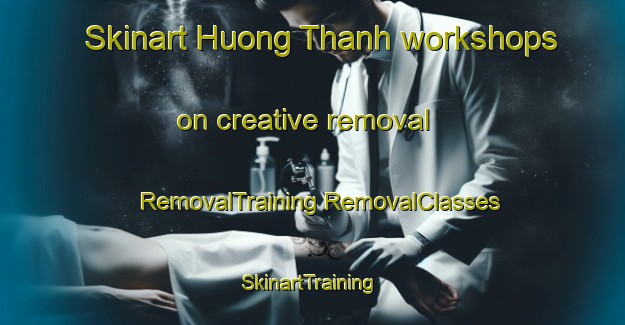 Skinart Huong Thanh workshops on creative removal | #RemovalTraining #RemovalClasses #SkinartTraining-Vietnam