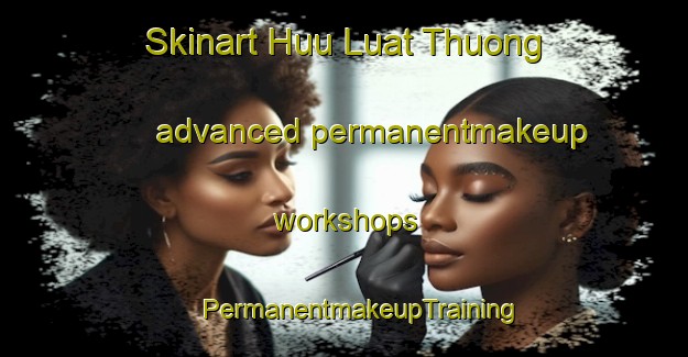 Skinart Huu Luat Thuong advanced permanentmakeup workshops | #PermanentmakeupTraining #PermanentmakeupClasses #SkinartTraining-Vietnam