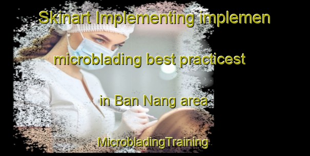 Skinart Implementing implemen microblading best practicest in Ban Nang area | #MicrobladingTraining #MicrobladingClasses #SkinartTraining-Vietnam