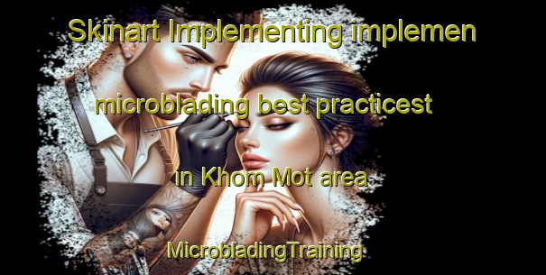 Skinart Implementing implemen microblading best practicest in Khom Mot area | MicrobladingTraining | MicrobladingClasses | SkinartTraining-Vietnam