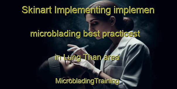 Skinart Implementing implemen microblading best practicest in Lung Than area | #MicrobladingTraining #MicrobladingClasses #SkinartTraining-Vietnam