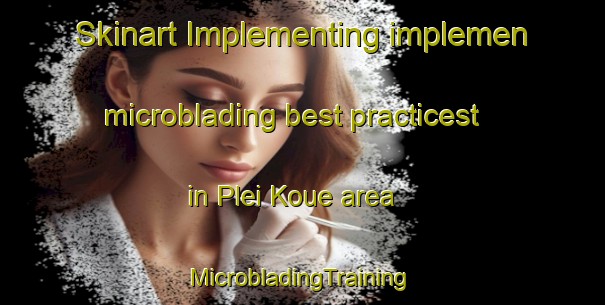 Skinart Implementing implemen microblading best practicest in Plei Koue area | #MicrobladingTraining #MicrobladingClasses #SkinartTraining-Vietnam