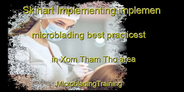 Skinart Implementing implemen microblading best practicest in Xom Tham Tho area | MicrobladingTraining | MicrobladingClasses | SkinartTraining-Vietnam
