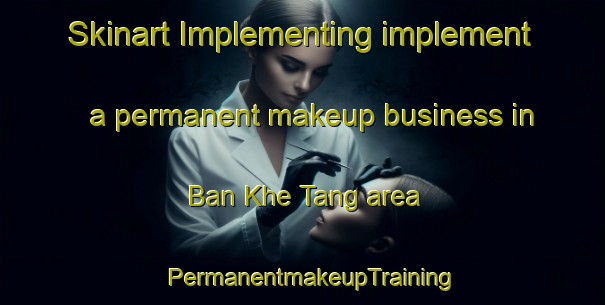 Skinart Implementing implement a permanent makeup business in Ban Khe Tang area | PermanentmakeupTraining | PermanentmakeupClasses | SkinartTraining-Vietnam