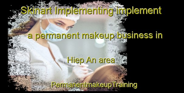 Skinart Implementing implement a permanent makeup business in Hiep An area | PermanentmakeupTraining | PermanentmakeupClasses | SkinartTraining-Vietnam