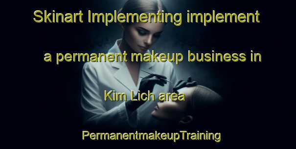 Skinart Implementing implement a permanent makeup business in Kim Lich area | PermanentmakeupTraining | PermanentmakeupClasses | SkinartTraining-Vietnam