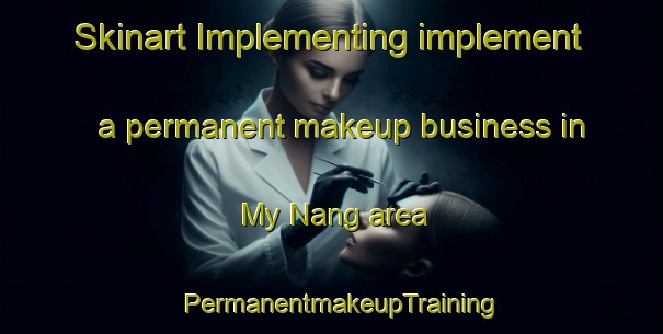 Skinart Implementing implement a permanent makeup business in My Nang area | PermanentmakeupTraining | PermanentmakeupClasses | SkinartTraining-Vietnam