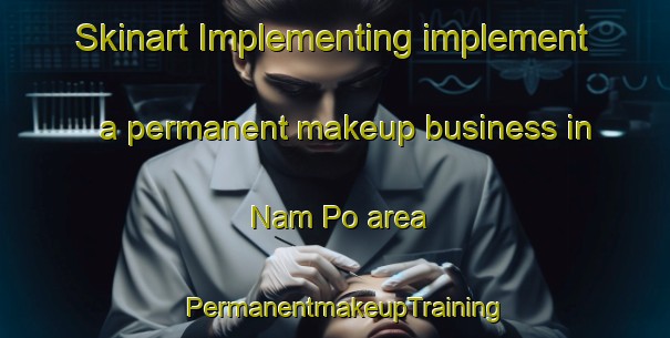 Skinart Implementing implement a permanent makeup business in Nam Po area | PermanentmakeupTraining | PermanentmakeupClasses | SkinartTraining-Vietnam