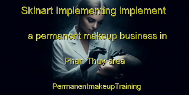 Skinart Implementing implement a permanent makeup business in Phan Thuy area | PermanentmakeupTraining | PermanentmakeupClasses | SkinartTraining-Vietnam