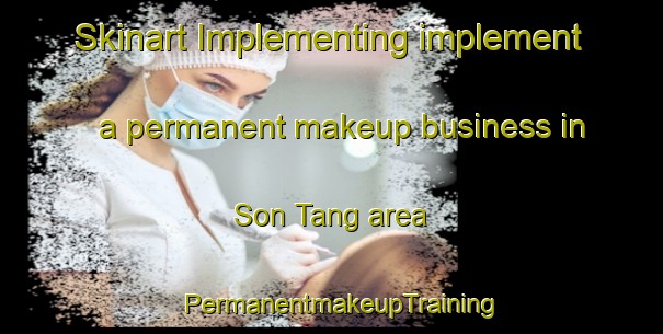 Skinart Implementing implement a permanent makeup business in Son Tang area | PermanentmakeupTraining | PermanentmakeupClasses | SkinartTraining-Vietnam