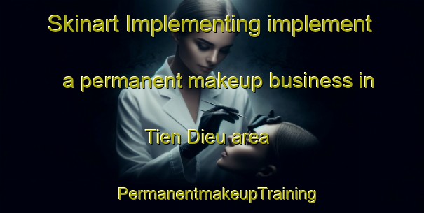 Skinart Implementing implement a permanent makeup business in Tien Dieu area | PermanentmakeupTraining | PermanentmakeupClasses | SkinartTraining-Vietnam