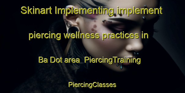 Skinart Implementing implement piercing wellness practices in Ba Dot area | #PiercingTraining #PiercingClasses #SkinartTraining-Vietnam