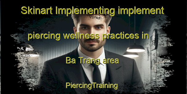 Skinart Implementing implement piercing wellness practices in Ba Trang area | #PiercingTraining #PiercingClasses #SkinartTraining-Vietnam