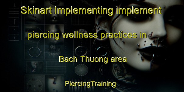 Skinart Implementing implement piercing wellness practices in Bach Thuong area | #PiercingTraining #PiercingClasses #SkinartTraining-Vietnam