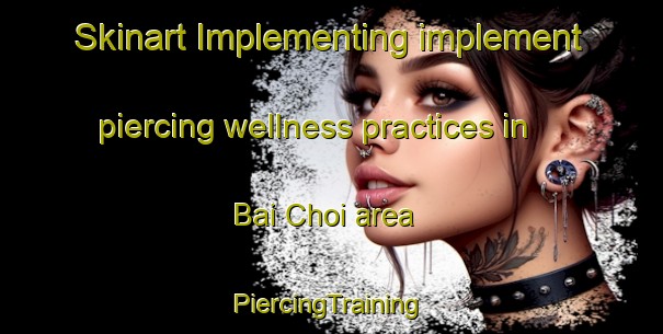 Skinart Implementing implement piercing wellness practices in Bai Choi area | #PiercingTraining #PiercingClasses #SkinartTraining-Vietnam