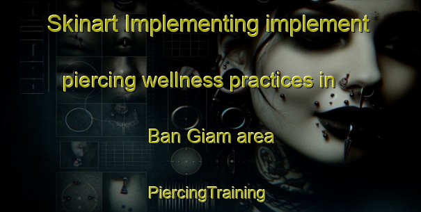 Skinart Implementing implement piercing wellness practices in Ban Giam area | #PiercingTraining #PiercingClasses #SkinartTraining-Vietnam