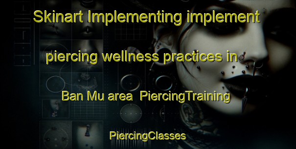 Skinart Implementing implement piercing wellness practices in Ban Mu area | #PiercingTraining #PiercingClasses #SkinartTraining-Vietnam