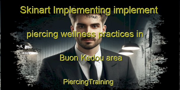 Skinart Implementing implement piercing wellness practices in Buon Kedou area | #PiercingTraining #PiercingClasses #SkinartTraining-Vietnam