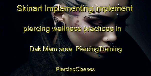 Skinart Implementing implement piercing wellness practices in Dak Mam area | #PiercingTraining #PiercingClasses #SkinartTraining-Vietnam