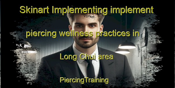 Skinart Implementing implement piercing wellness practices in Long Chui area | PiercingTraining | PiercingClasses | SkinartTraining-Vietnam