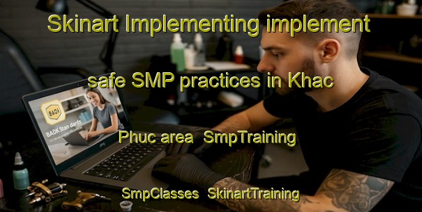 Skinart Implementing implement safe SMP practices in Khac Phuc area | SmpTraining | SmpClasses | SkinartTraining-Vietnam