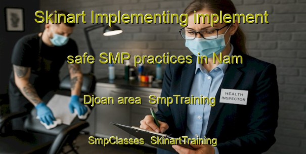 Skinart Implementing implement safe SMP practices in Nam Djoan area | SmpTraining | SmpClasses | SkinartTraining-Vietnam