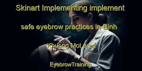 Skinart Implementing implement safe eyebrow practices in Binh Khuong Mot area | EyebrowTraining | EyebrowClasses | SkinartTraining-Vietnam