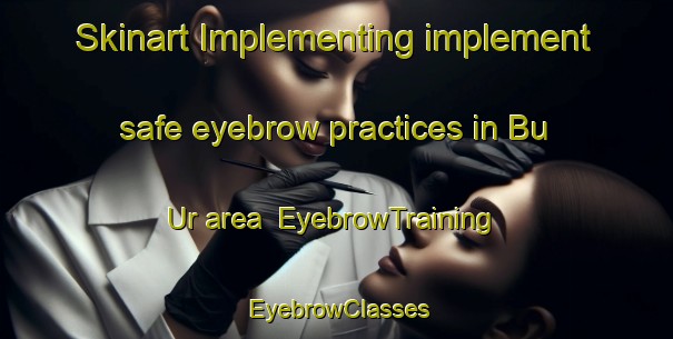 Skinart Implementing implement safe eyebrow practices in Bu Ur area | EyebrowTraining | EyebrowClasses | SkinartTraining-Vietnam