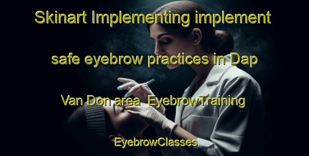 Skinart Implementing implement safe eyebrow practices in Dap Van Don area | EyebrowTraining | EyebrowClasses | SkinartTraining-Vietnam