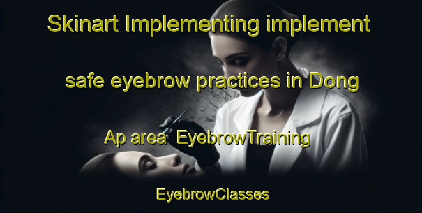 Skinart Implementing implement safe eyebrow practices in Dong Ap area | EyebrowTraining | EyebrowClasses | SkinartTraining-Vietnam