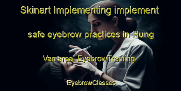 Skinart Implementing implement safe eyebrow practices in Hung Van area | EyebrowTraining | EyebrowClasses | SkinartTraining-Vietnam
