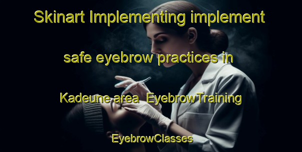 Skinart Implementing implement safe eyebrow practices in Kadeune area | EyebrowTraining | EyebrowClasses | SkinartTraining-Vietnam