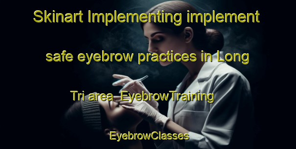 Skinart Implementing implement safe eyebrow practices in Long Tri area | EyebrowTraining | EyebrowClasses | SkinartTraining-Vietnam