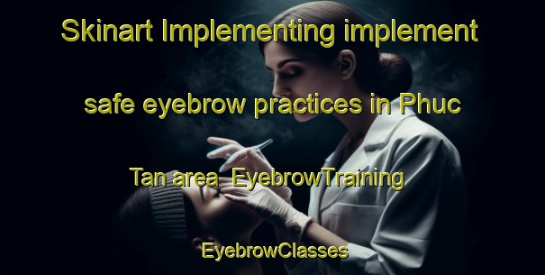 Skinart Implementing implement safe eyebrow practices in Phuc Tan area | EyebrowTraining | EyebrowClasses | SkinartTraining-Vietnam