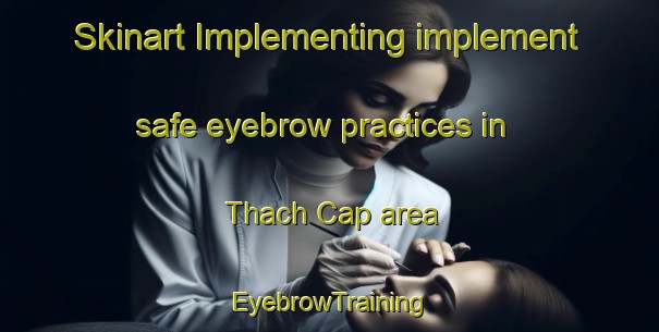 Skinart Implementing implement safe eyebrow practices in Thach Cap area | EyebrowTraining | EyebrowClasses | SkinartTraining-Vietnam
