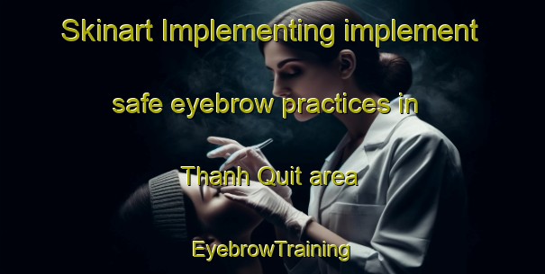 Skinart Implementing implement safe eyebrow practices in Thanh Quit area | EyebrowTraining | EyebrowClasses | SkinartTraining-Vietnam
