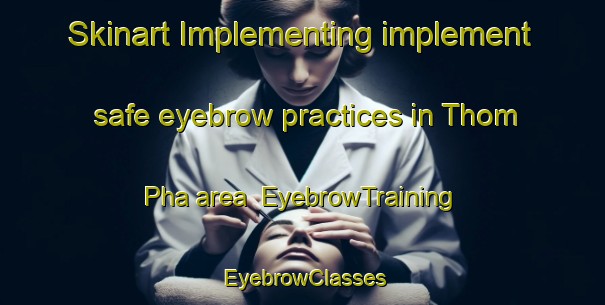 Skinart Implementing implement safe eyebrow practices in Thom Pha area | EyebrowTraining | EyebrowClasses | SkinartTraining-Vietnam