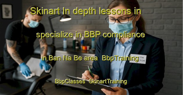 Skinart In-depth lessons in specialize in BBP compliance in Ban Na Be area | BbpTraining | BbpClasses | SkinartTraining-Vietnam