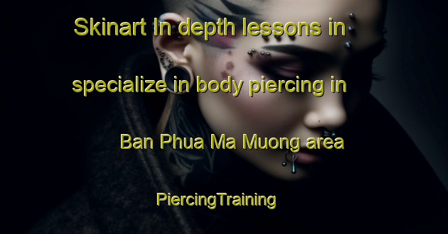 Skinart In-depth lessons in specialize in body piercing in Ban Phua Ma Muong area | PiercingTraining | PiercingClasses | SkinartTraining-Vietnam
