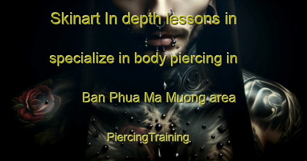 Skinart In-depth lessons in specialize in body piercing in Ban Phua Ma Muong area | PiercingTraining | PiercingClasses | SkinartTraining-Vietnam