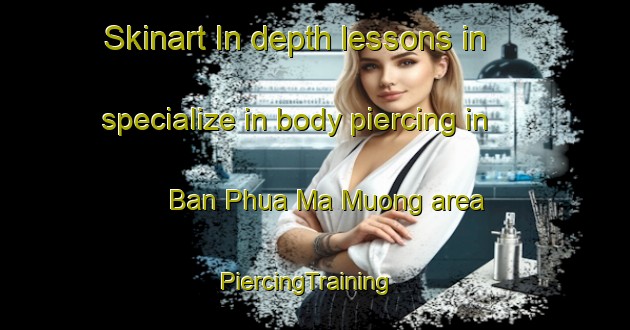 Skinart In-depth lessons in specialize in body piercing in Ban Phua Ma Muong area | PiercingTraining | PiercingClasses | SkinartTraining-Vietnam