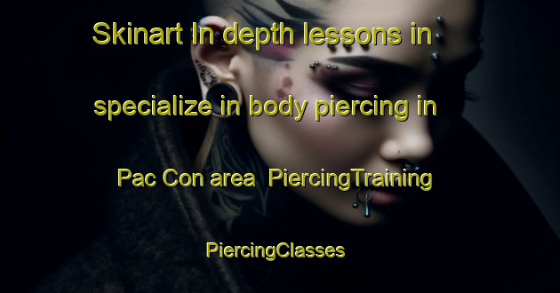 Skinart In-depth lessons in specialize in body piercing in Pac Con area | PiercingTraining | PiercingClasses | SkinartTraining-Vietnam