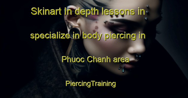 Skinart In-depth lessons in specialize in body piercing in Phuoc Chanh area | PiercingTraining | PiercingClasses | SkinartTraining-Vietnam