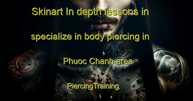 Skinart In-depth lessons in specialize in body piercing in Phuoc Chanh area | PiercingTraining | PiercingClasses | SkinartTraining-Vietnam