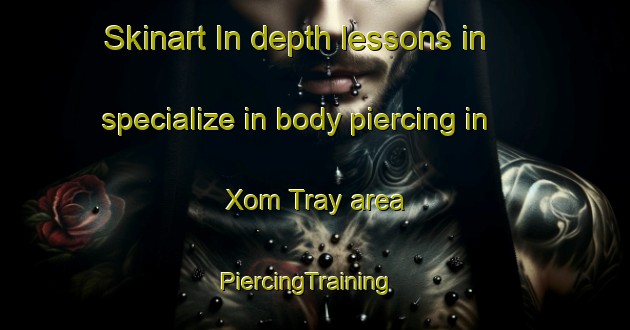 Skinart In-depth lessons in specialize in body piercing in Xom Tray area | PiercingTraining | PiercingClasses | SkinartTraining-Vietnam