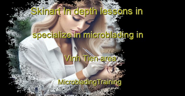 Skinart In-depth lessons in specialize in microblading in Vinh Tien area | MicrobladingTraining | MicrobladingClasses | SkinartTraining-Vietnam
